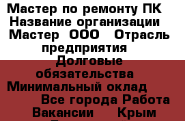 Мастер по ремонту ПК › Название организации ­ Мастер, ООО › Отрасль предприятия ­ Долговые обязательства › Минимальный оклад ­ 120 000 - Все города Работа » Вакансии   . Крым,Бахчисарай